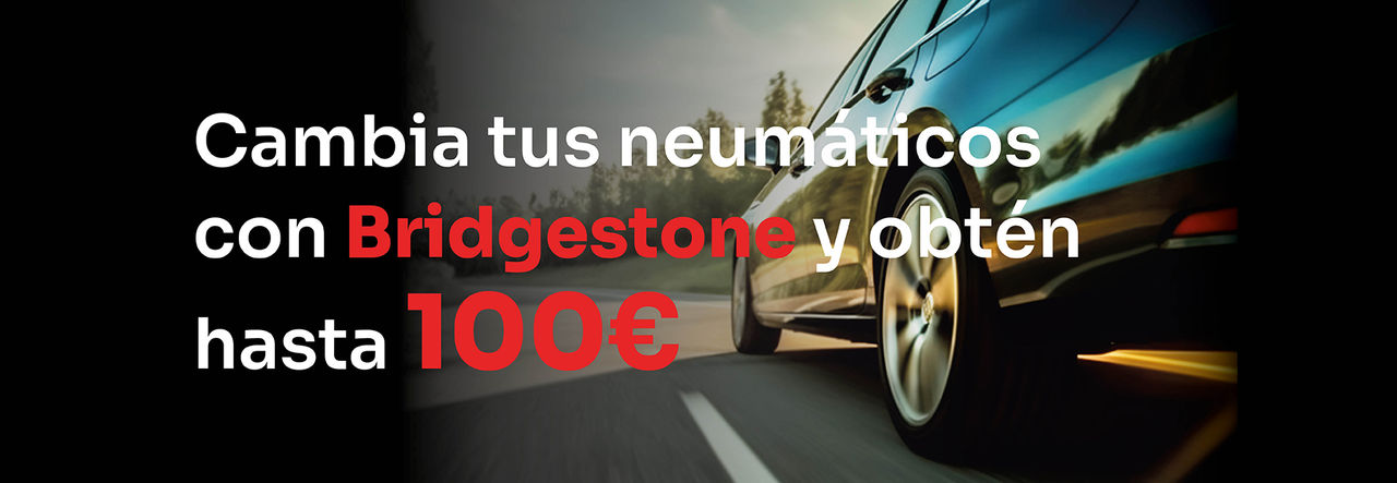 LO QUE REALMENTE IMPORTA ES TU SEGURIDAD, CAMBIA AHORA TUS NEUMÁTICOS BRIDGESTONE Y CONSIGUE HASTA 100€
